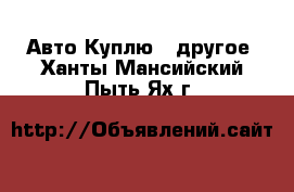 Авто Куплю - другое. Ханты-Мансийский,Пыть-Ях г.